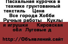 Пасхальная курочка в технике грунтованный текстиль. › Цена ­ 1 000 - Все города Хобби. Ручные работы » Куклы и игрушки   . Кировская обл.,Луговые д.